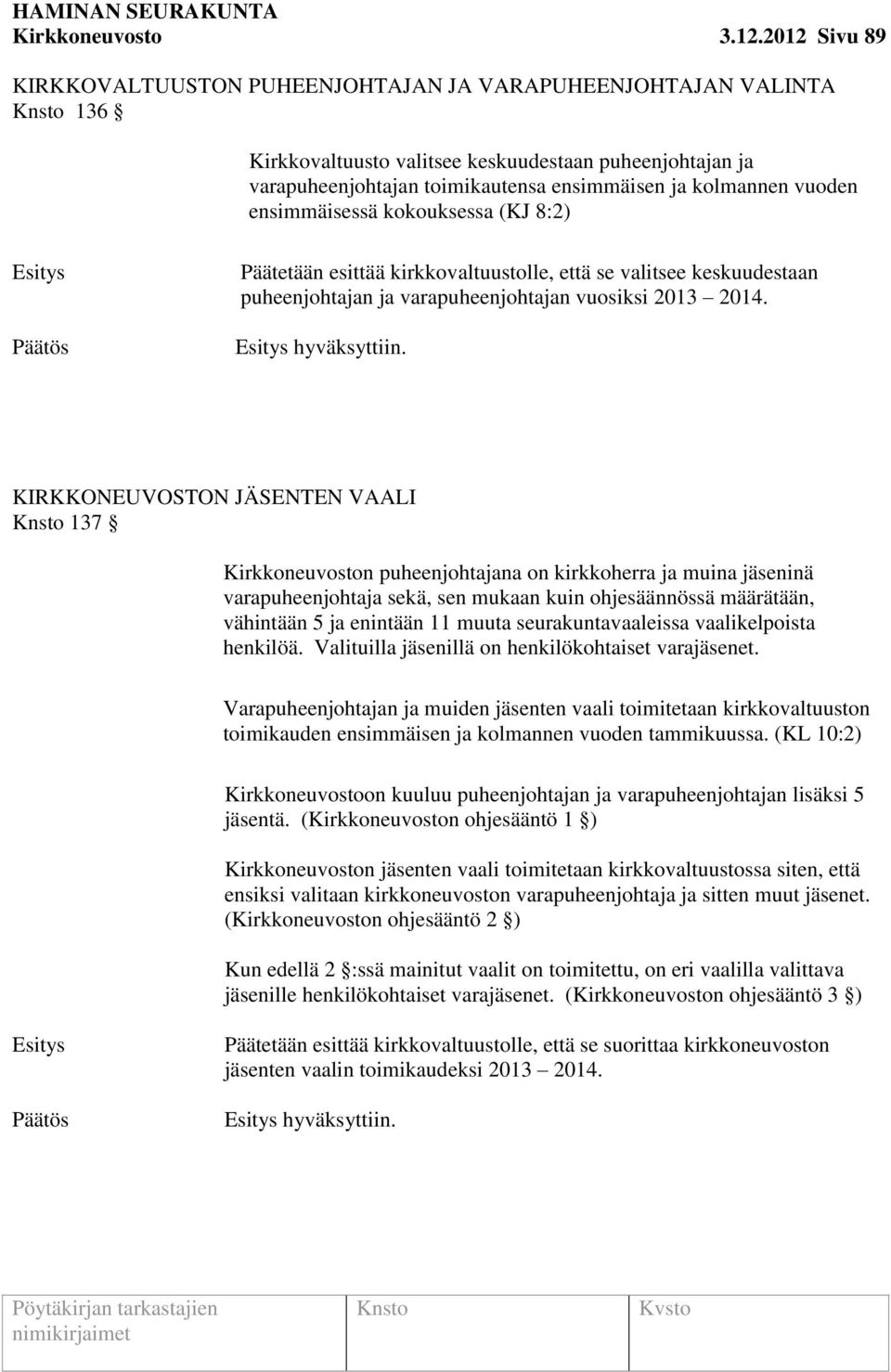 vuoden ensimmäisessä kokouksessa (KJ 8:2) Päätetään esittää kirkkovaltuustolle, että se valitsee keskuudestaan puheenjohtajan ja varapuheenjohtajan vuosiksi 2013 2014. hyväksyttiin.