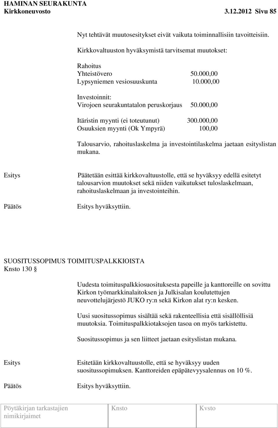 000,00 Osuuksien myynti (Ok Ympyrä) 100,00 Talousarvio, rahoituslaskelma ja investointilaskelma jaetaan esityslistan mukana.