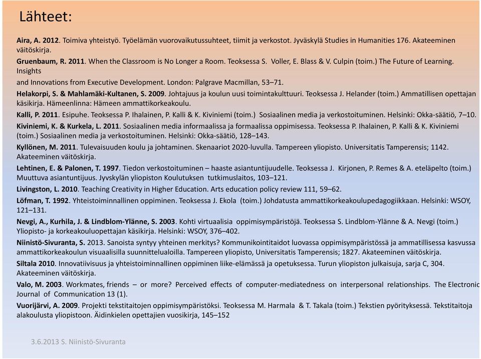 London: Palgrave Macmillan, 53 71. Helakorpi, S. & Mahlamäki Kultanen, S. 2009. Johtajuus ja koulun uusi toimintakulttuuri. Teoksessa J. Helander (toim.) Ammatillisen opettajan käsikirja.