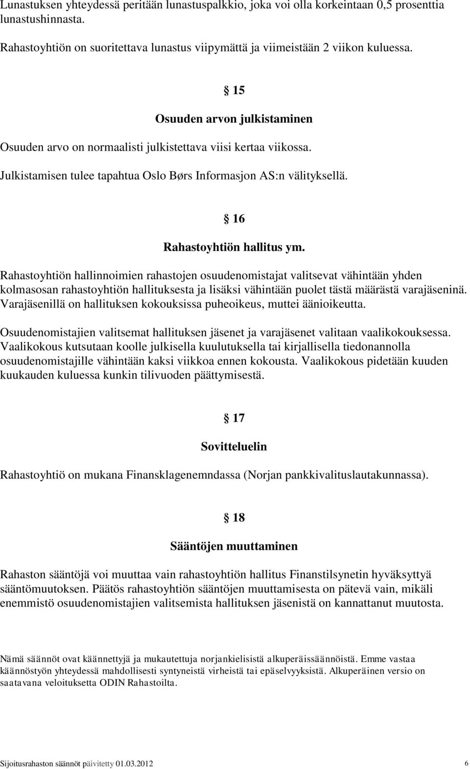 Rahastoyhtiön hallinnoimien rahastojen osuudenomistajat valitsevat vähintään yhden kolmasosan rahastoyhtiön hallituksesta ja lisäksi vähintään puolet tästä määrästä varajäseninä.