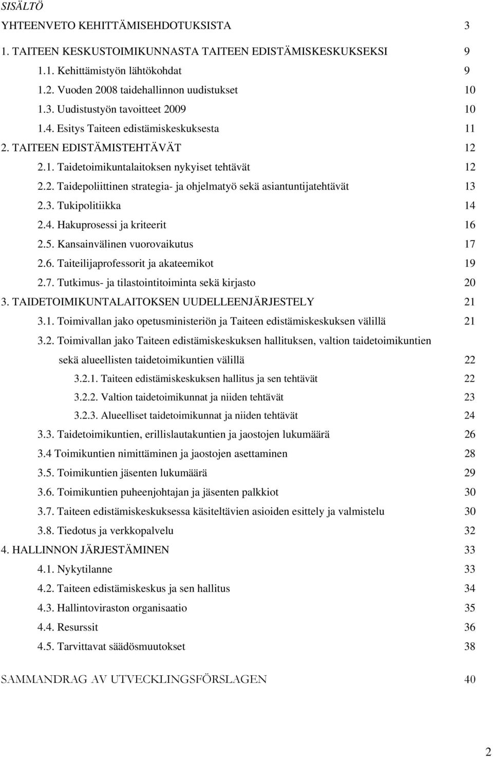 3. Tukipolitiikka 14 2.4. Hakuprosessi ja kriteerit 16 2.5. Kansainvälinen vuorovaikutus 17 2.6. Taiteilijaprofessorit ja akateemikot 19 2.7. Tutkimus- ja tilastointitoiminta sekä kirjasto 20 3.