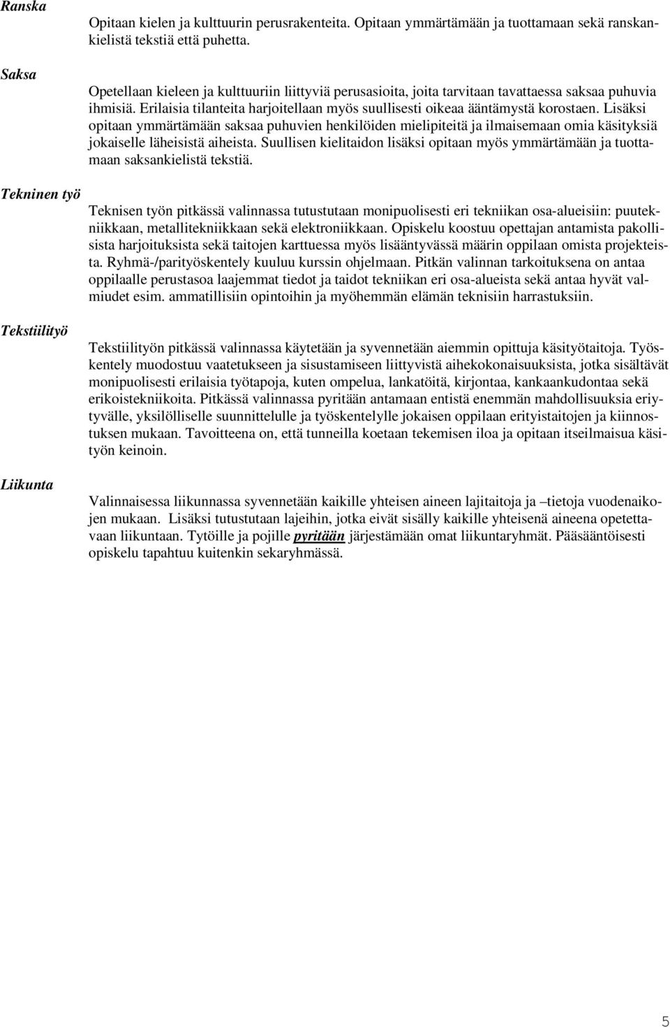 Lisäksi opitaan ymmärtämään saksaa puhuvien henkilöiden mielipiteitä ja ilmaisemaan omia käsityksiä jokaiselle läheisistä aiheista.