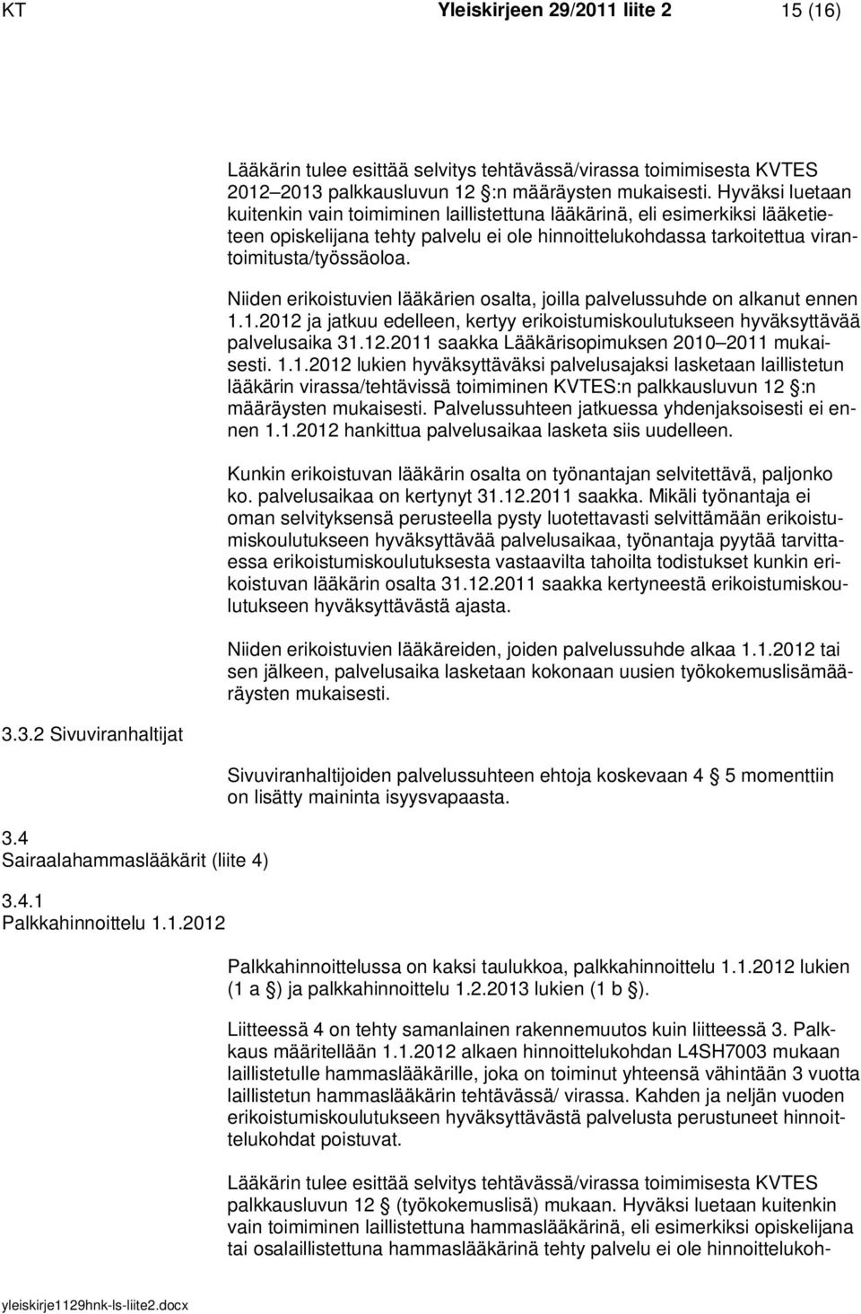 Niiden erikoistuvien lääkärien osalta, joilla palvelussuhde on alkanut ennen 1.1.2012 ja jatkuu edelleen, kertyy erikoistumiskoulutukseen hyväksyttävää palvelusaika 31.12.2011 saakka Lääkärisopimuksen 2010 2011 mukaisesti.