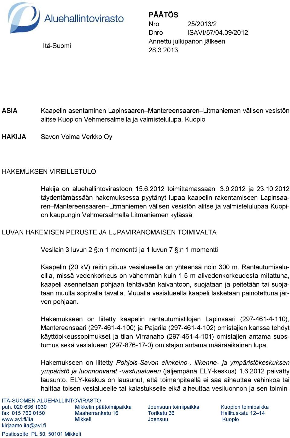 2013 ASIA HAKIJA Kaapelin asentaminen Lapinsaaren Mantereensaaren Litmaniemen välisen vesistön alitse Kuopion Vehmersalmella ja valmistelulupa, Kuopio Savon Voima Verkko Oy HAKEMUKSEN VIREILLETULO