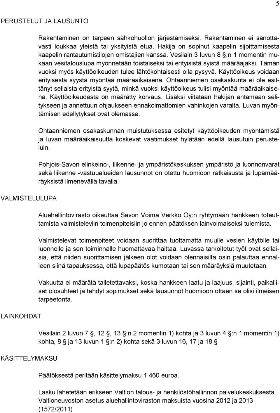 Vesilain 3 luvun 8 :n 1 momentin mukaan vesitalouslupa myönnetään toistaiseksi tai erityisistä syistä määräajaksi. Tämän vuoksi myös käyttöoikeuden tulee lähtökohtaisesti olla pysyvä.