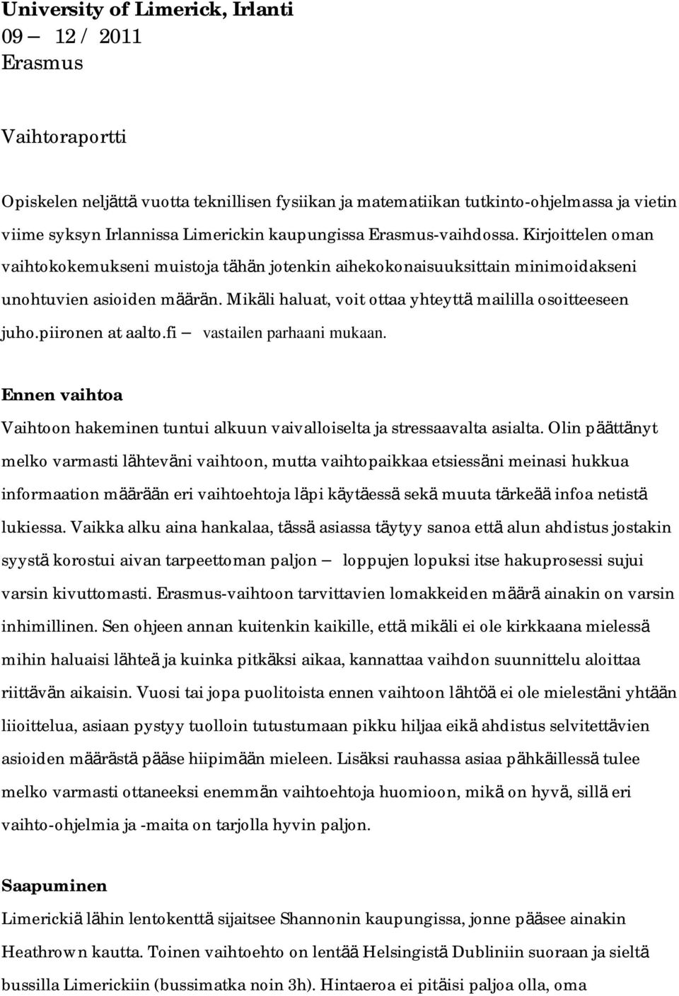 Mikäli haluat, voit ottaa yhteyttä maililla osoitteeseen juho.piironen at aalto.fi vastailen parhaani mukaan. Ennen vaihtoa Vaihtoon hakeminen tuntui alkuun vaivalloiselta ja stressaavalta asialta.