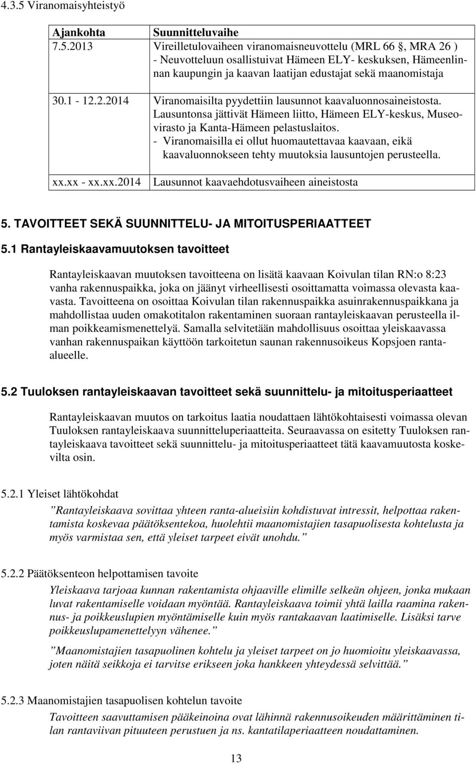 - Viranomaisilla ei ollut huomautettavaa kaavaan, eikä kaavaluonnokseen tehty muutoksia lausuntojen perusteella. xx.xx - xx.xx.2014 Lausunnot kaavaehdotusvaiheen aineistosta 5.