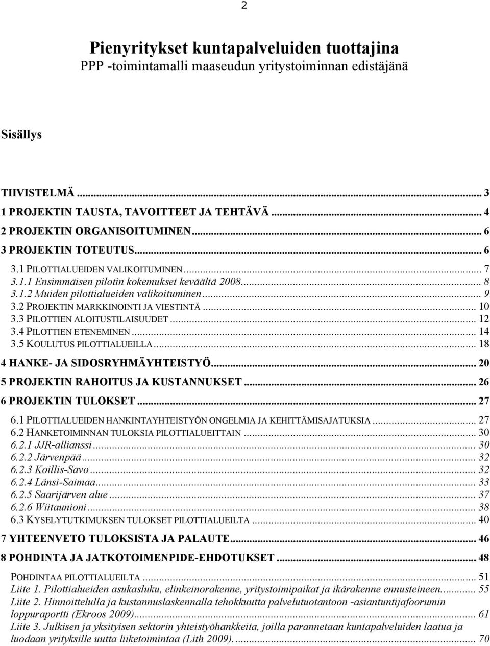 2 PROJEKTIN MARKKINOINTI JA VIESTINTÄ... 10 3.3 PILOTTIEN ALOITUSTILAISUUDET... 12 3.4 PILOTTIEN ETENEMINEN... 14 3.5 KOULUTUS PILOTTIALUEILLA... 18 4 HANKE- JA SIDOSRYHMÄYHTEISTYÖ.