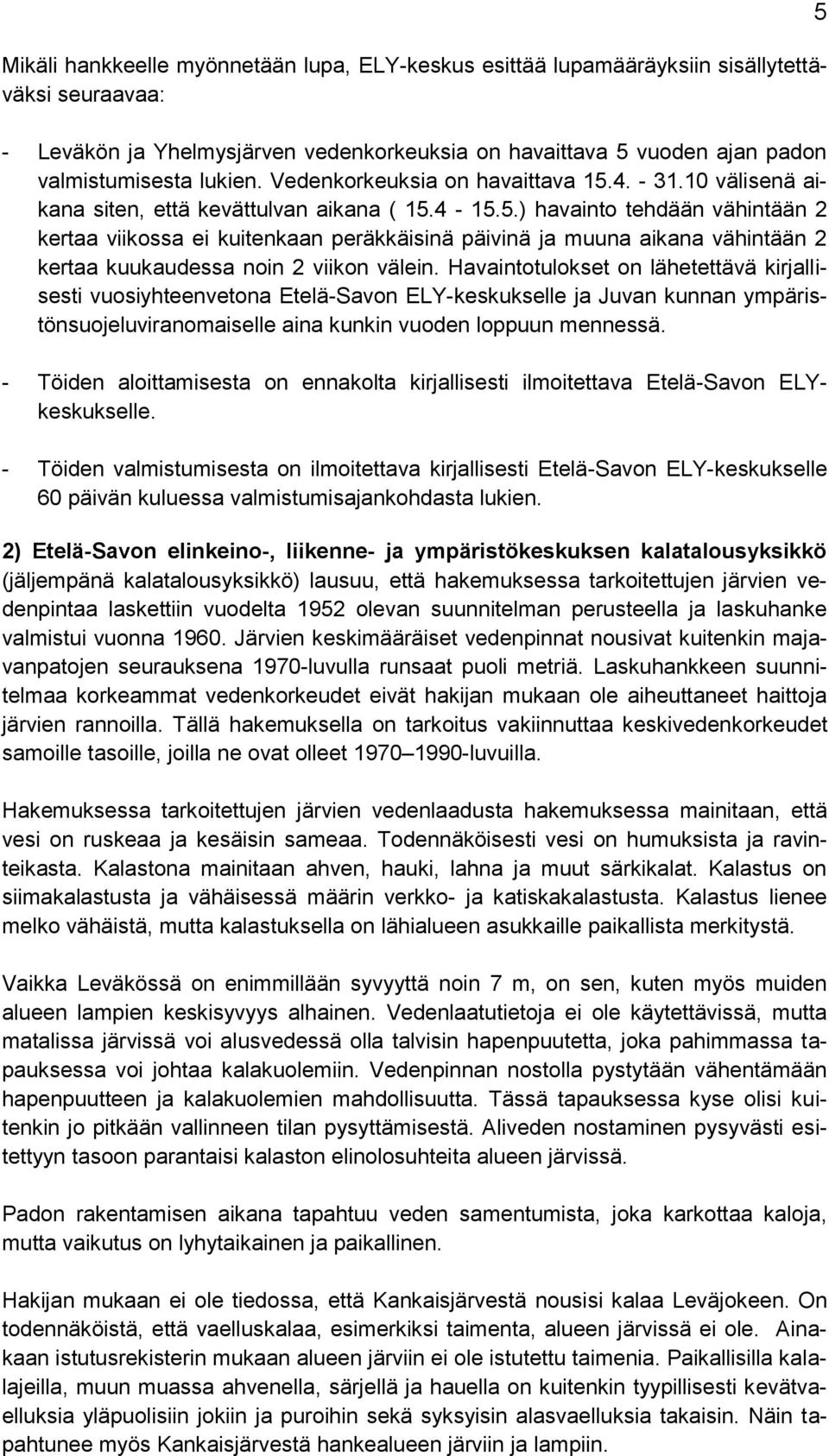Havaintotulokset on lähetettävä kirjallisesti vuosiyhteenvetona Etelä-Savon ELY-keskukselle ja Juvan kunnan ympäristönsuojeluviranomaiselle aina kunkin vuoden loppuun mennessä.