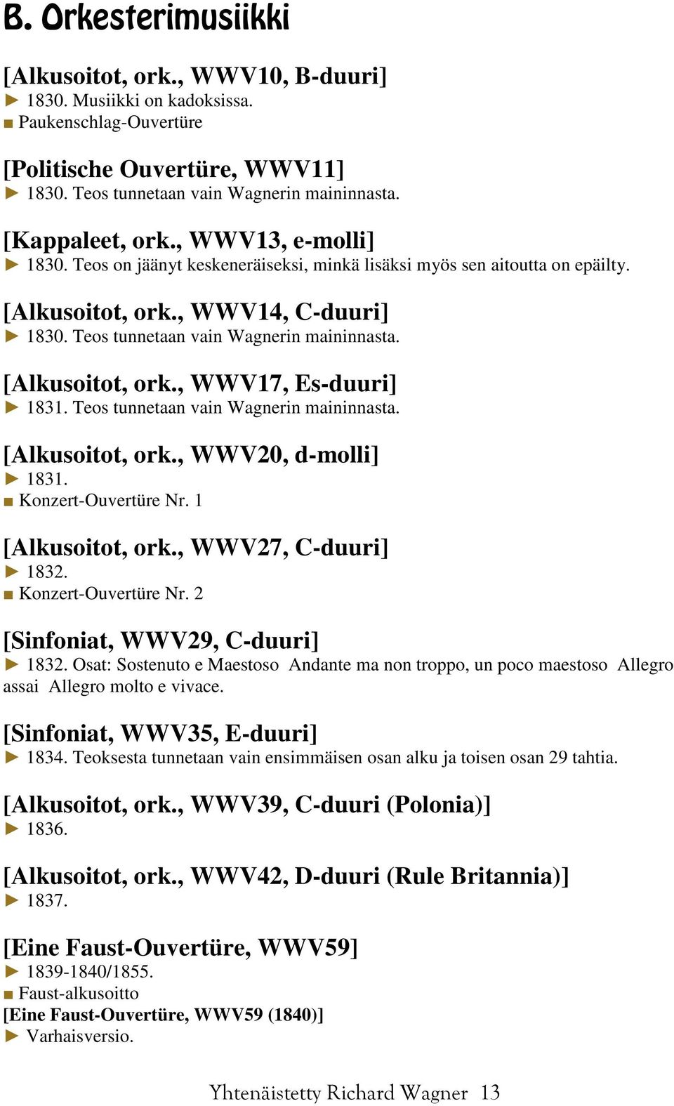 [Alkusoitot, ork., WWV17, Es-duuri] 1831. Teos tunnetaan vain Wagnerin maininnasta. [Alkusoitot, ork., WWV20, d-molli] 1831. Konzert-Ouvertüre Nr. 1 [Alkusoitot, ork., WWV27, C-duuri] 1832.