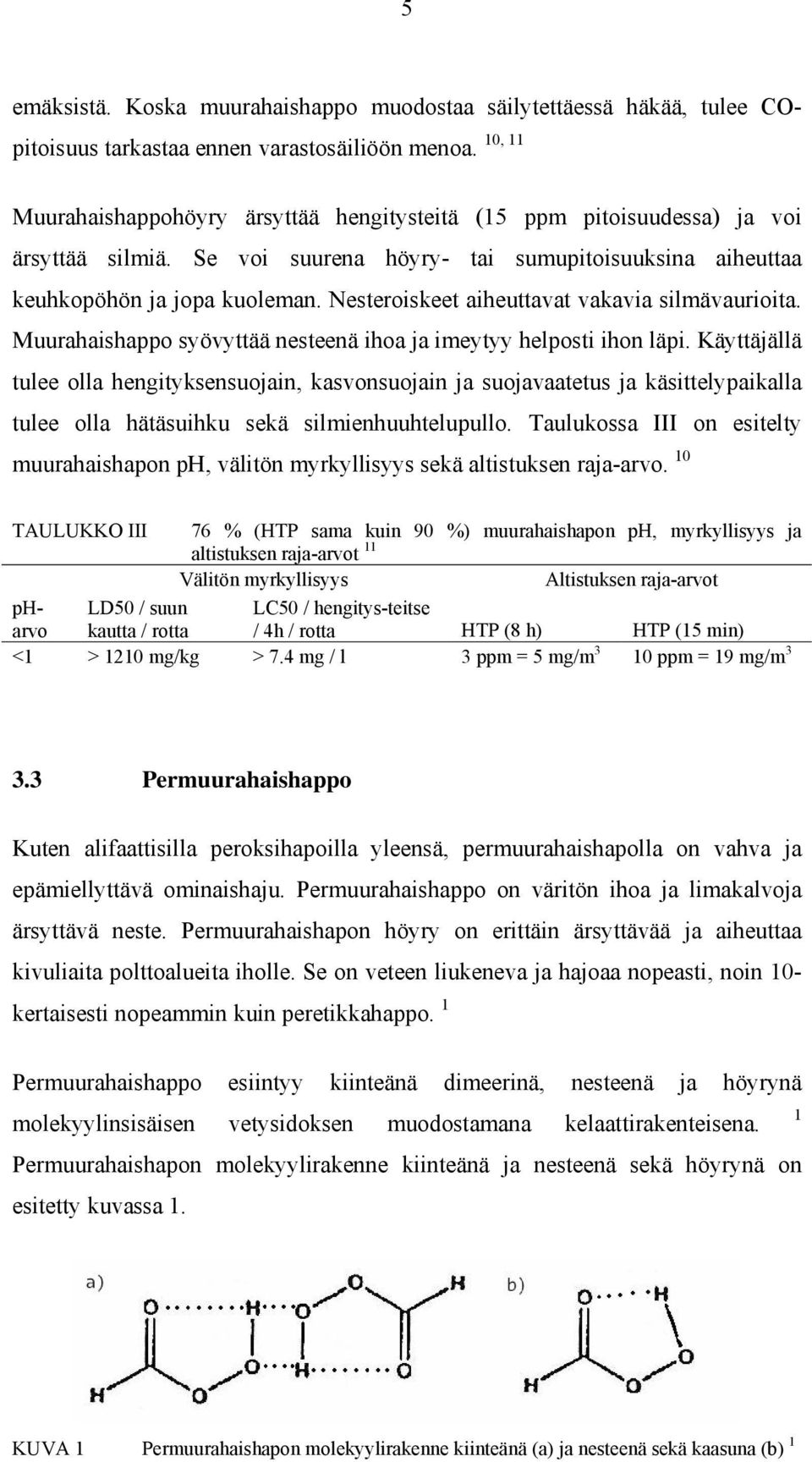 Nesteroiskeet aiheuttavat vakavia silmävaurioita. Muurahaishappo syövyttää nesteenä ihoa ja imeytyy helposti ihon läpi.