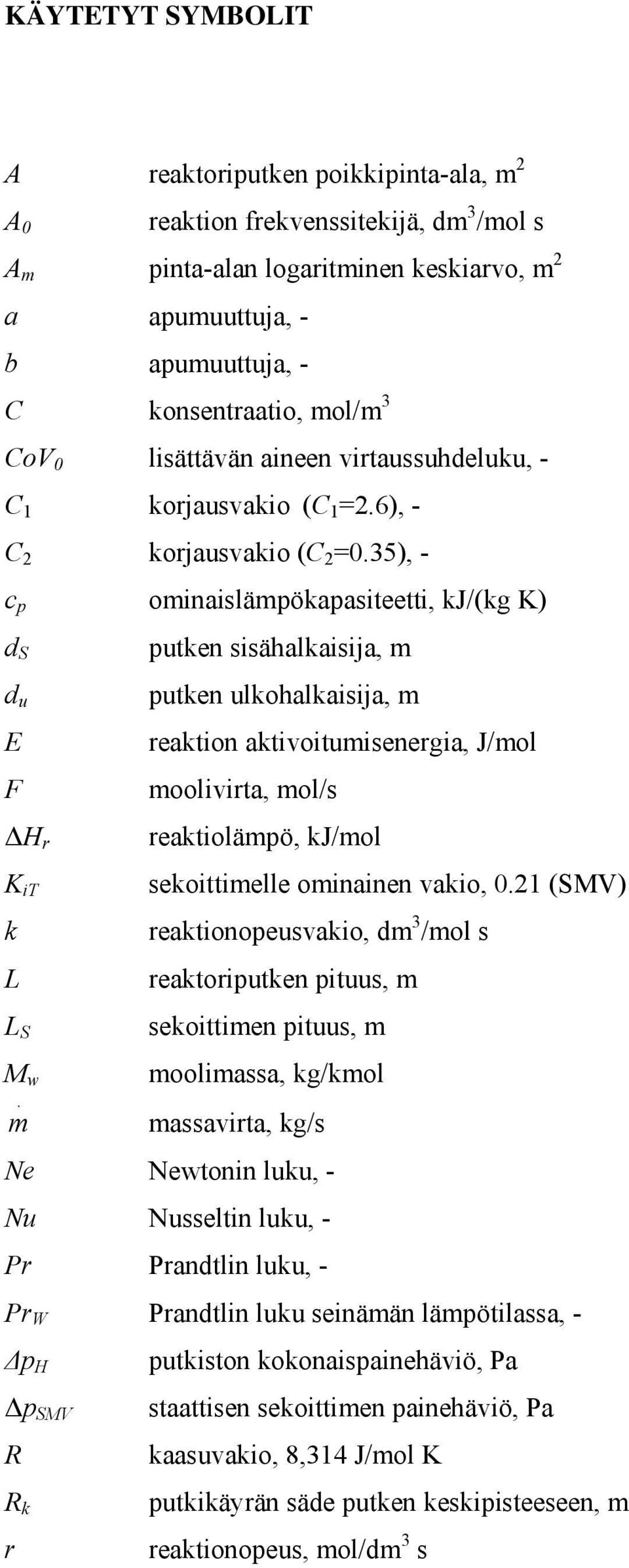 m putken sisähalkaisija, m putken ulkohalkaisija, m reaktion aktivoitumisenergia, J/mol moolivirta, mol/s reaktiolämpö, kj/mol sekoittimelle ominainen vakio, 0.