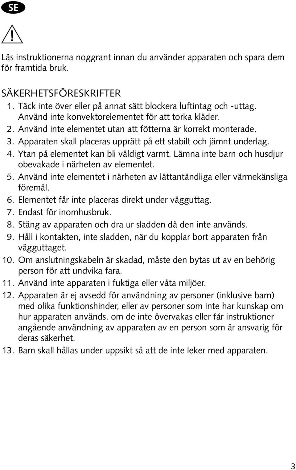 Ytan på elementet kan bli väldigt varmt. Lämna inte barn och husdjur obevakade i närheten av elementet. 5. Använd inte elementet i närheten av lättantändliga eller värmekänsliga föremål. 6.