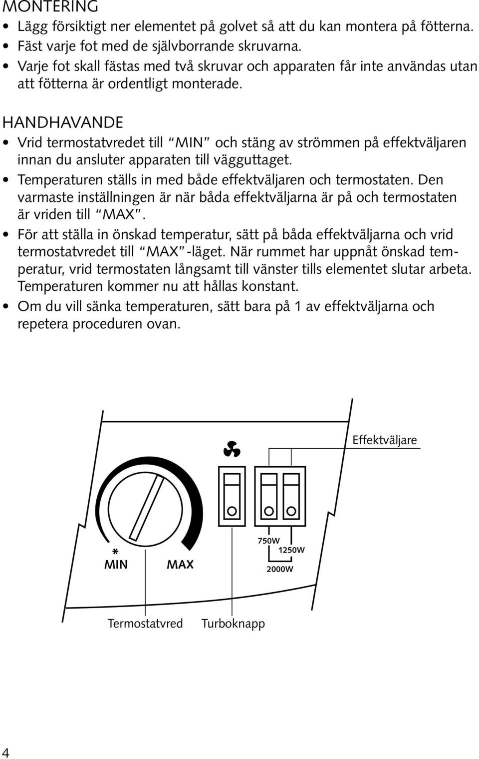 Handhavande Vrid termostatvredet till MIN och stäng av strömmen på effektväljaren innan du ansluter apparaten till vägguttaget. Temperaturen ställs in med både effektväljaren och termostaten.