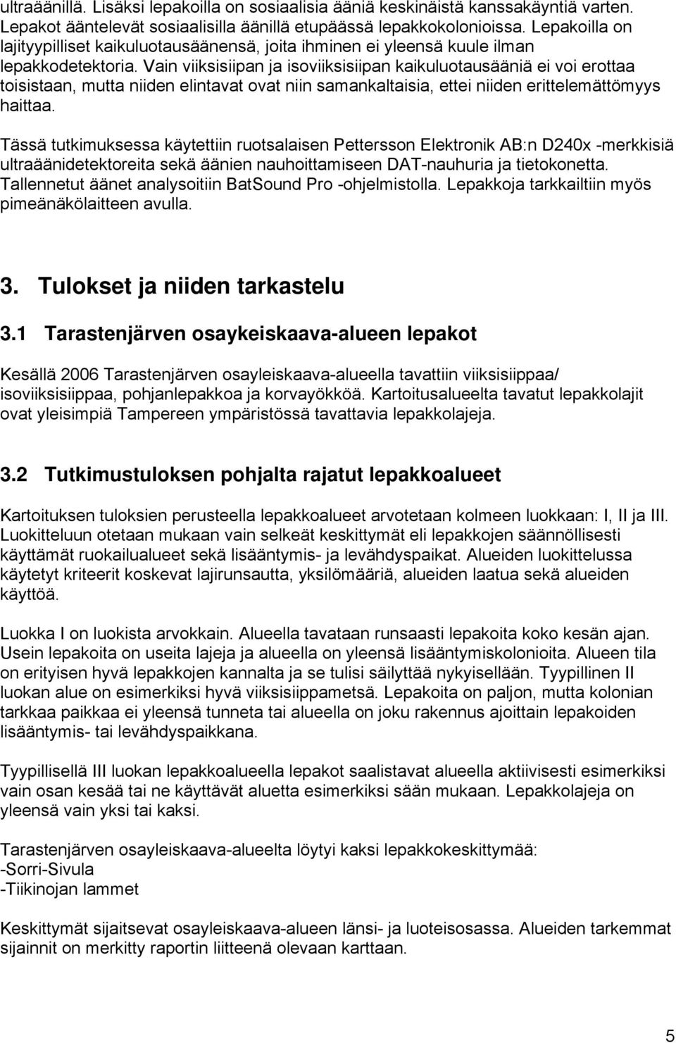 Vain viiksisiipan ja isoviiksisiipan kaikuluotausääniä ei voi erottaa toisistaan, mutta niiden elintavat ovat niin samankaltaisia, ettei niiden erittelemättömyys haittaa.