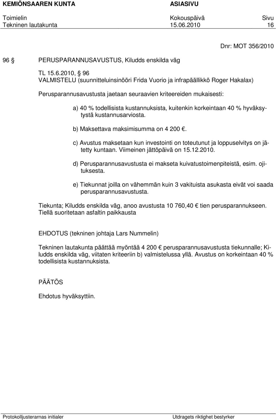 c) Avustus maksetaan kun investointi on toteutunut ja loppuselvitys on jätetty kuntaan. Viimeinen jättöpäivä on 15.12.2010. d) Perusparannusavustusta ei makseta kuivatustoimenpiteistä, esim.