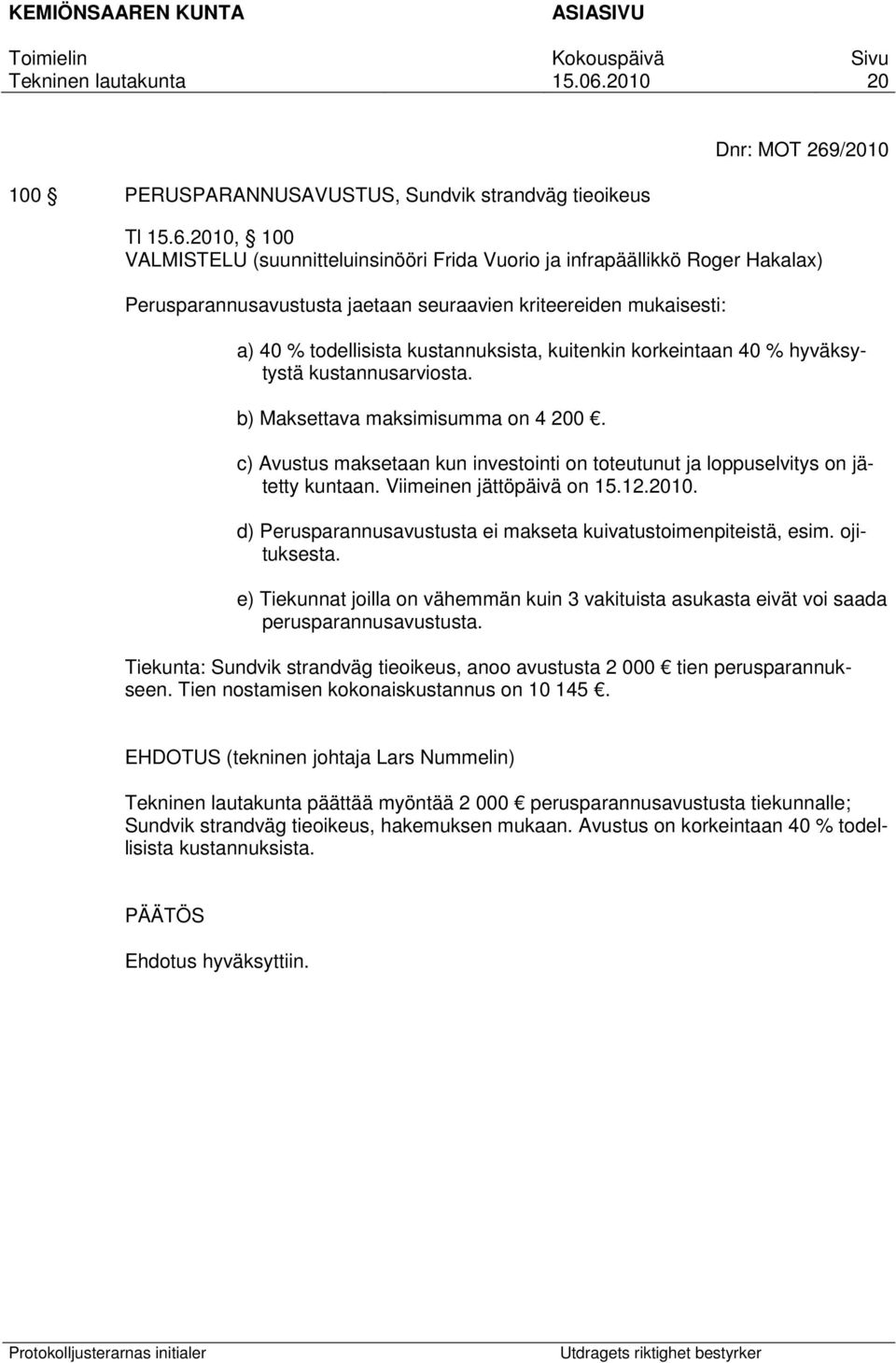 2010, 100 VALMISTELU (suunnitteluinsinööri Frida Vuorio ja infrapäällikkö Roger Hakalax) Perusparannusavustusta jaetaan seuraavien kriteereiden mukaisesti: a) 40 % todellisista kustannuksista,