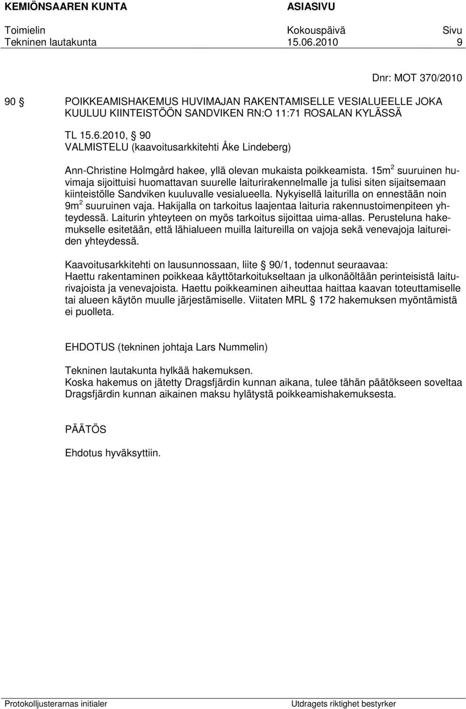15m 2 suuruinen huvimaja sijoittuisi huomattavan suurelle laiturirakennelmalle ja tulisi siten sijaitsemaan kiinteistölle Sandviken kuuluvalle vesialueella.