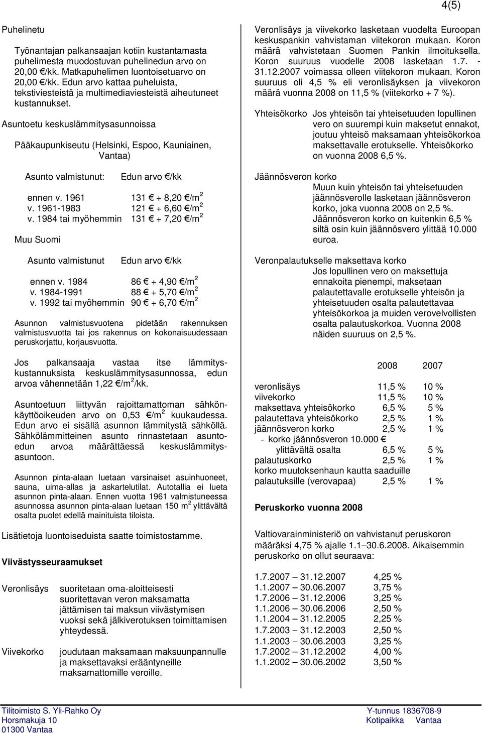Asuntoetu keskuslämmitysasunnoissa Pääkaupunkiseutu (Helsinki, Espoo, Kauniainen, Vantaa) Asunto valmistunut: Edun arvo /kk ennen v. 1961 131 + 8,20 /m 2 v. 1961-1983 121 + 6,60 /m 2 v.