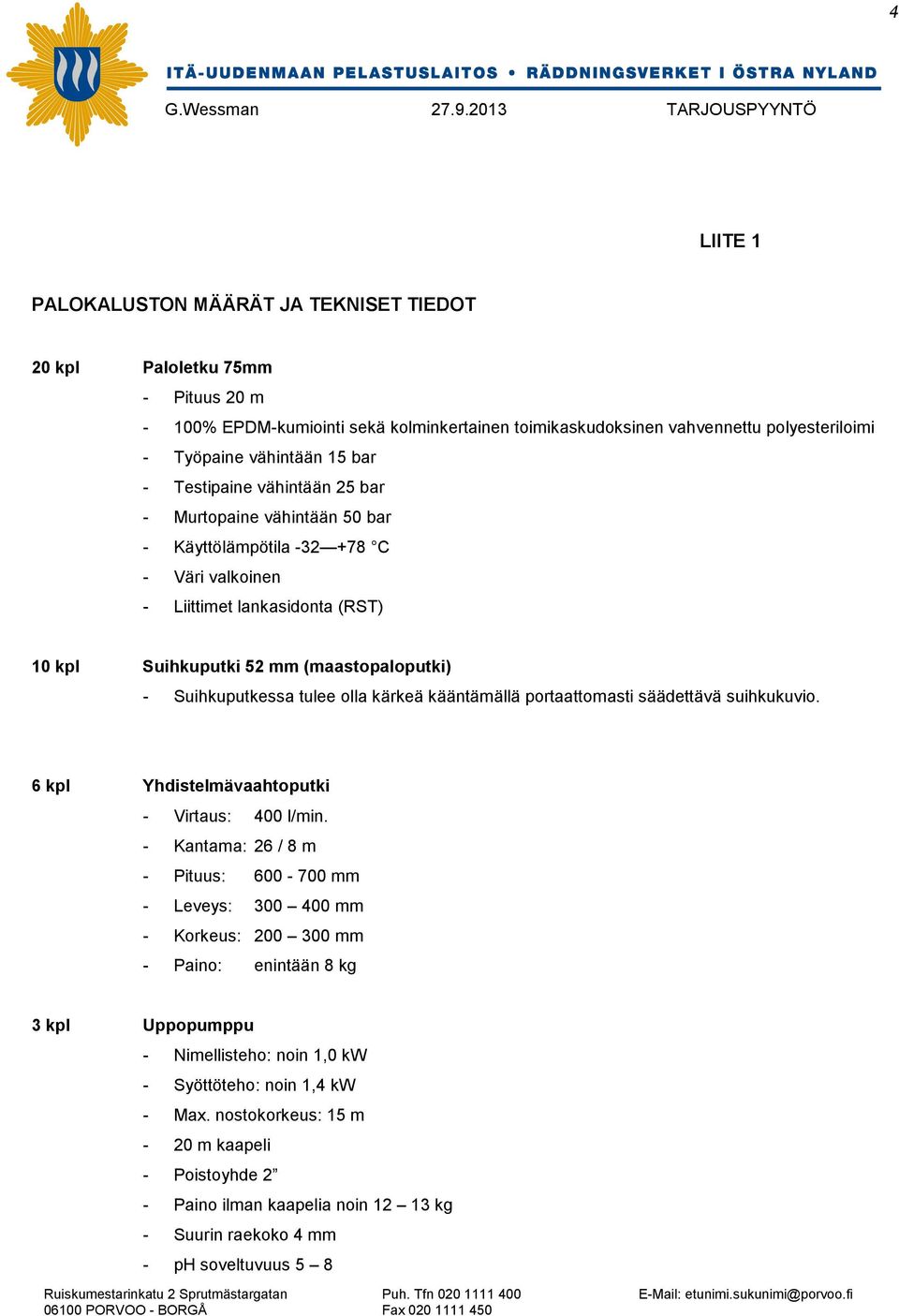 tulee olla kärkeä kääntämällä portaattomasti säädettävä suihkukuvio. 6 kpl Yhdistelmävaahtoputki - Virtaus: 400 l/min.