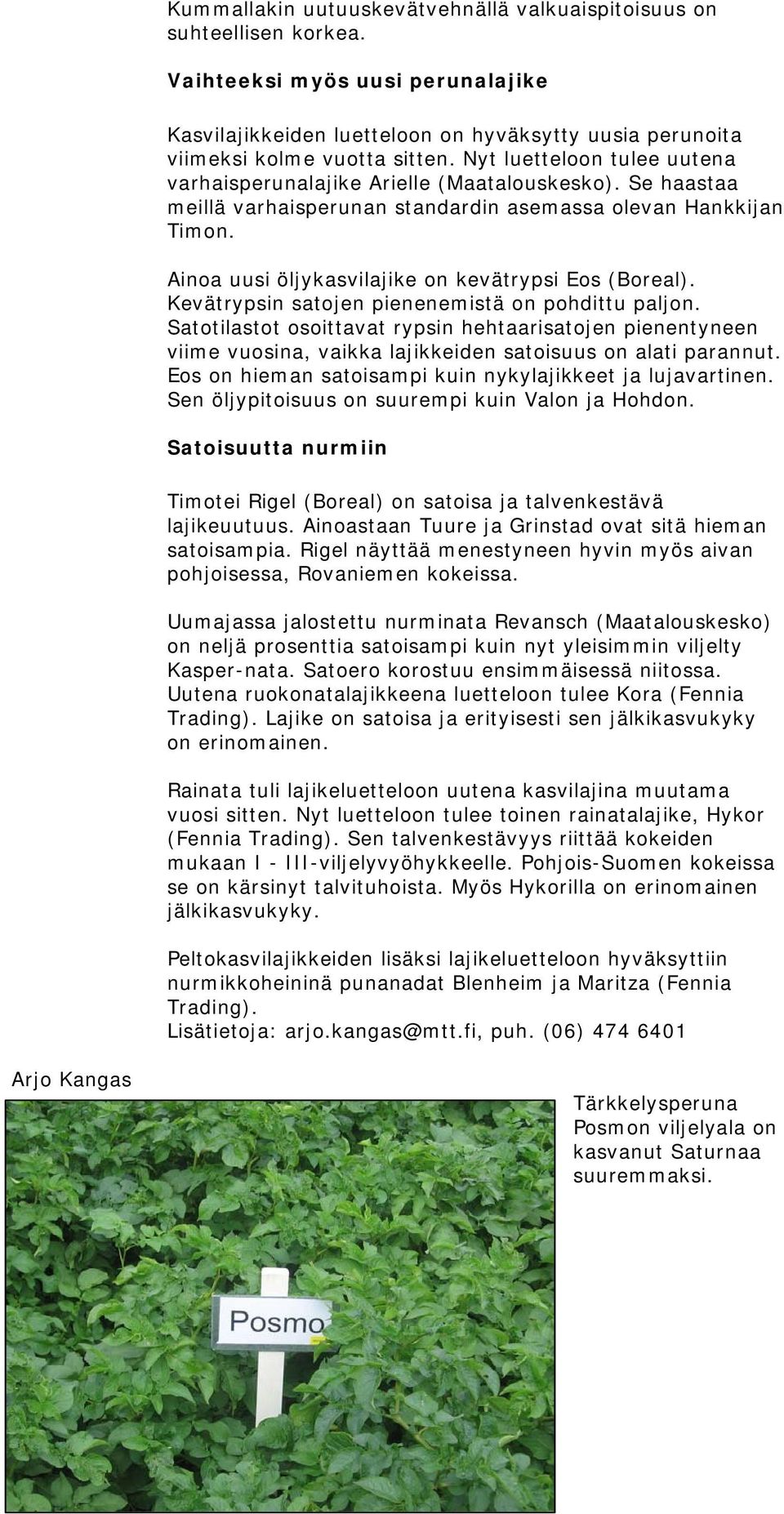 Ainoa uusi öljykasvilajike on kevätrypsi Eos (Boreal). Kevätrypsin satojen pienenemistä on pohdittu paljon.