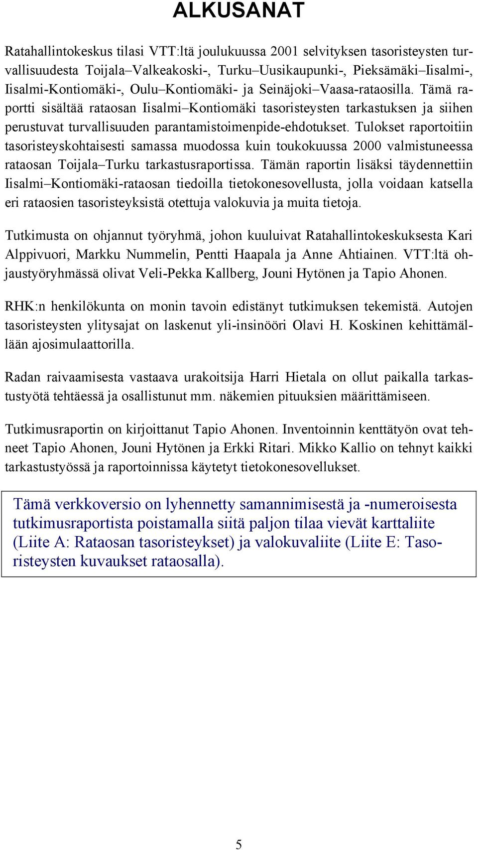 Tulokset raportoitiin tasoristeyskohtaisesti samassa muodossa kuin toukokuussa 2000 valmistuneessa rataosan Toijala Turku tarkastusraportissa.