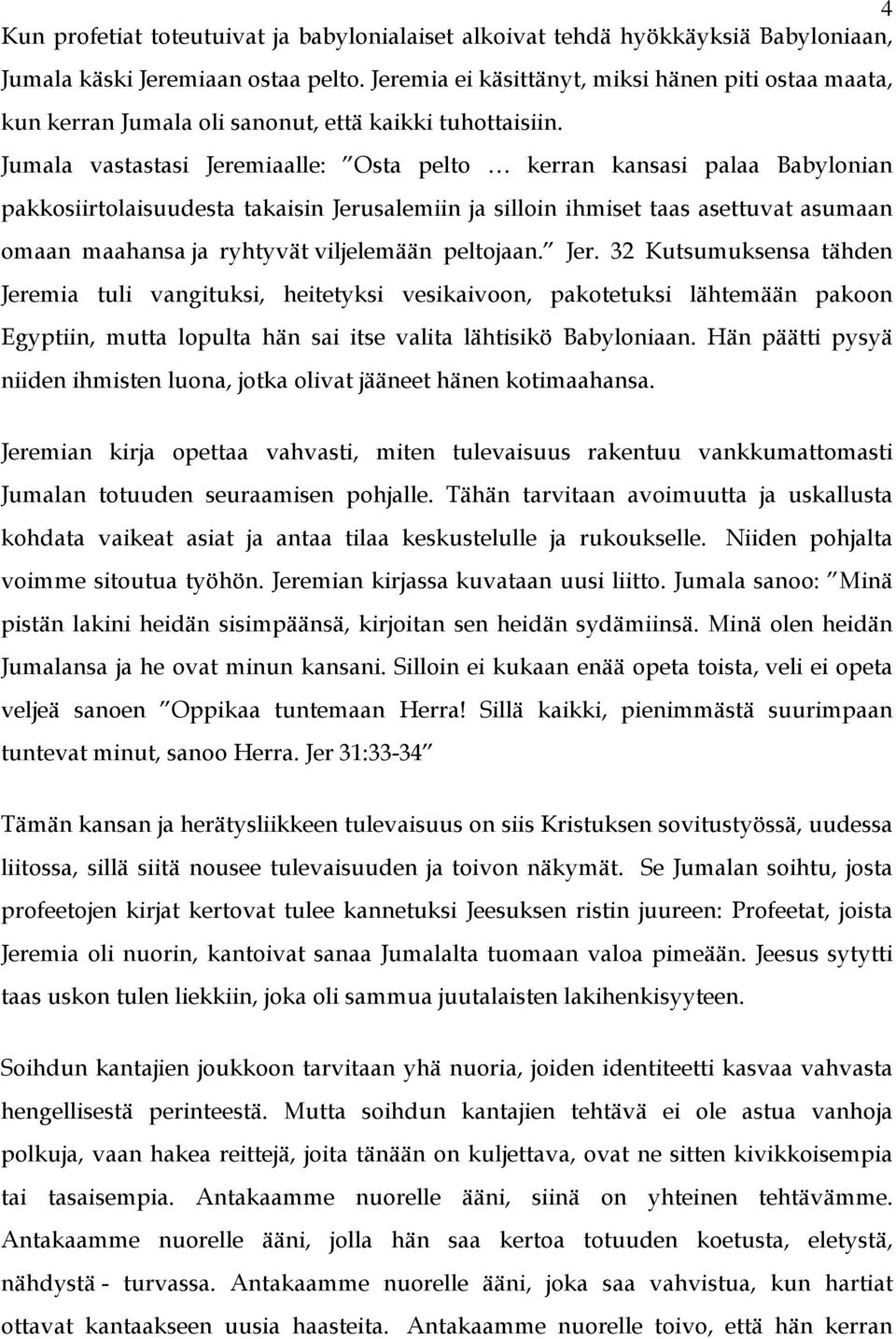 Jumala vastastasi Jeremiaalle: Osta pelto kerran kansasi palaa Babylonian pakkosiirtolaisuudesta takaisin Jerusalemiin ja silloin ihmiset taas asettuvat asumaan omaan maahansa ja ryhtyvät viljelemään