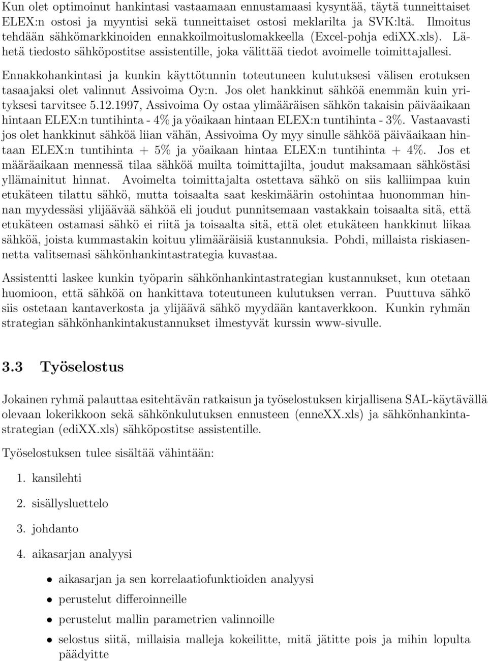 Ennakkohankintasi ja kunkin käyttötunnin toteutuneen kulutuksesi välisen erotuksen tasaajaksi olet valinnut Assivoima Oy:n. Jos olet hankkinut sähköä enemmän kuin yrityksesi tarvitsee 5.12.