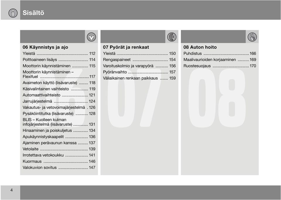 .. 128 BLIS Kuolleen kulman infojärjestelmä (lisävaruste)... 131 Hinaaminen ja poiskuljetus... 134 Apukäynnistyskaapelit... 136 Ajaminen perävaunun kanssa... 137 Vetolaite... 139 Irrotettava vetokoukku.