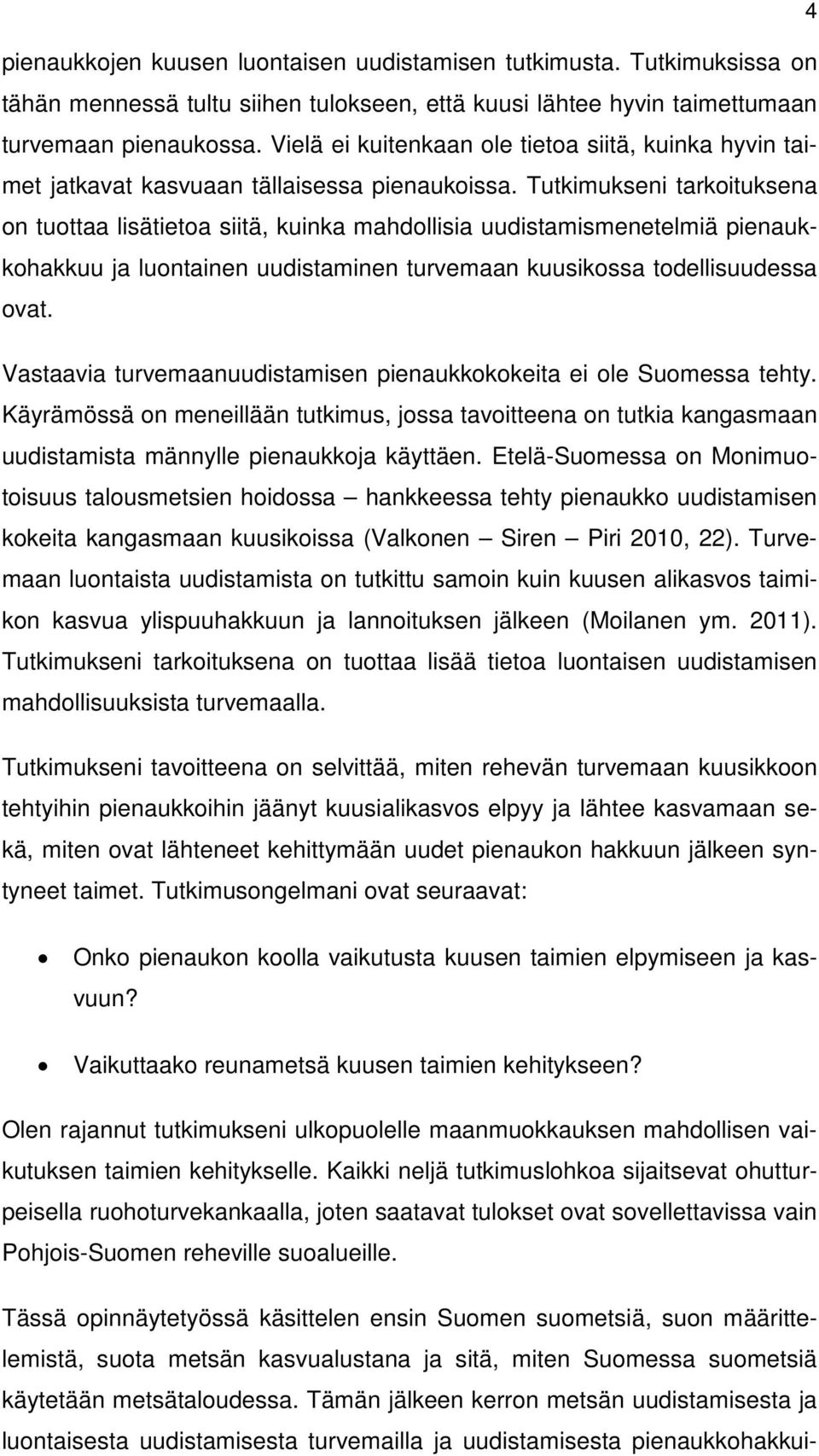 Tutkimukseni tarkoituksena on tuottaa lisätietoa siitä, kuinka mahdollisia uudistamismenetelmiä pienaukkohakkuu ja luontainen uudistaminen turvemaan kuusikossa todellisuudessa ovat.