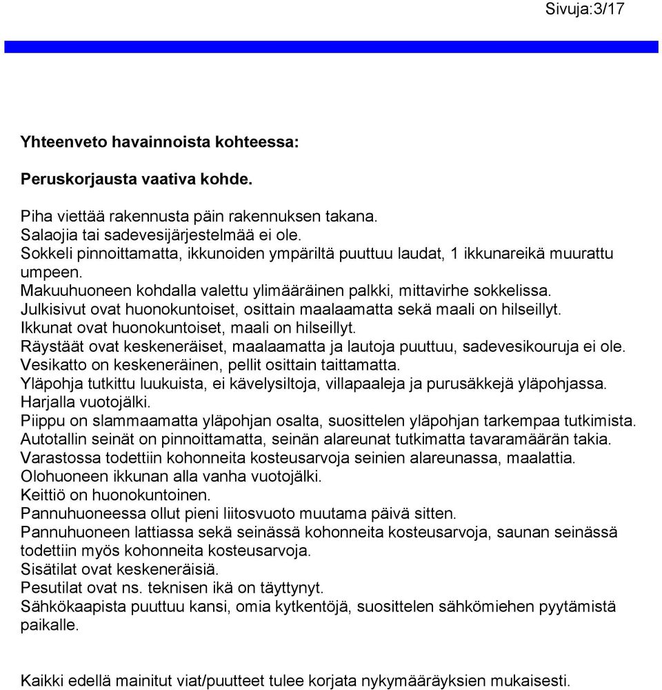 Julkisivut ovat huonokuntoiset, osittain maalaamatta sekä maali on hilseillyt. Ikkunat ovat huonokuntoiset, maali on hilseillyt.