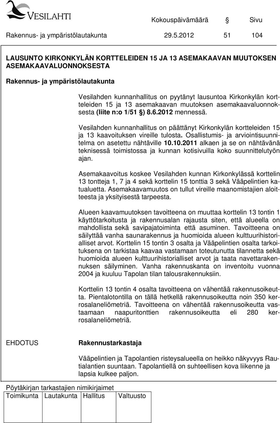 Osallistumis- ja arviointisuunnitelma on asetettu nähtäville 10.10.2011 alkaen ja se on nähtävänä teknisessä toimistossa ja kunnan kotisivuilla koko suunnittelutyön ajan.