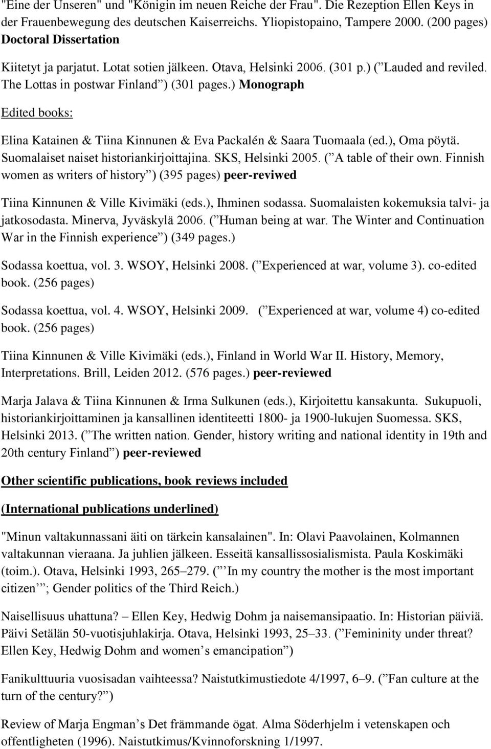 ) Monograph Edited books: Elina Katainen & Tiina Kinnunen & Eva Packalén & Saara Tuomaala (ed.), Oma pöytä. Suomalaiset naiset historiankirjoittajina. SKS, Helsinki 2005. ( A table of their own.