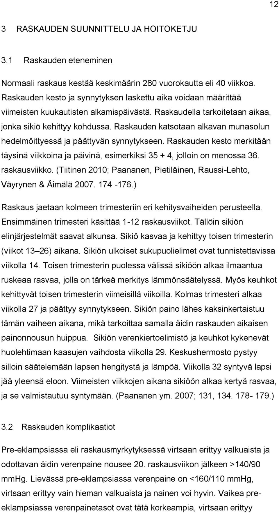 Raskauden katsotaan alkavan munasolun hedelmöittyessä ja päättyvän synnytykseen. Raskauden kesto merkitään täysinä viikkoina ja päivinä, esimerkiksi 35 + 4, jolloin on menossa 36. raskausviikko.