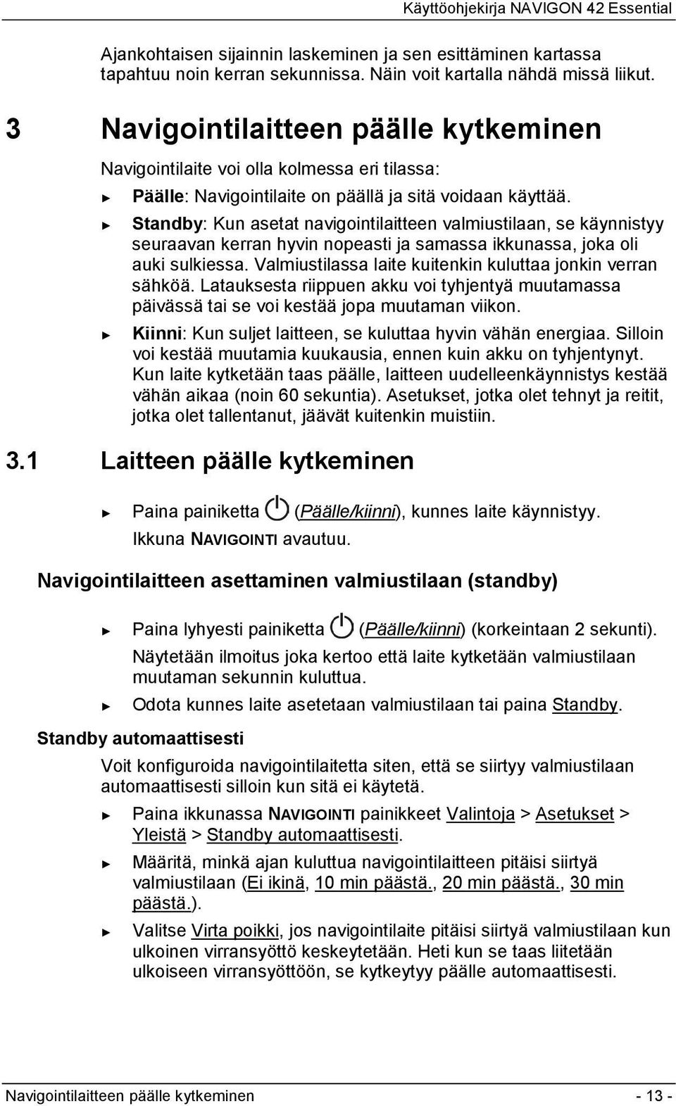 Standby: Kun asetat navigointilaitteen valmiustilaan, se käynnistyy seuraavan kerran hyvin nopeasti ja samassa ikkunassa, joka oli auki sulkiessa.