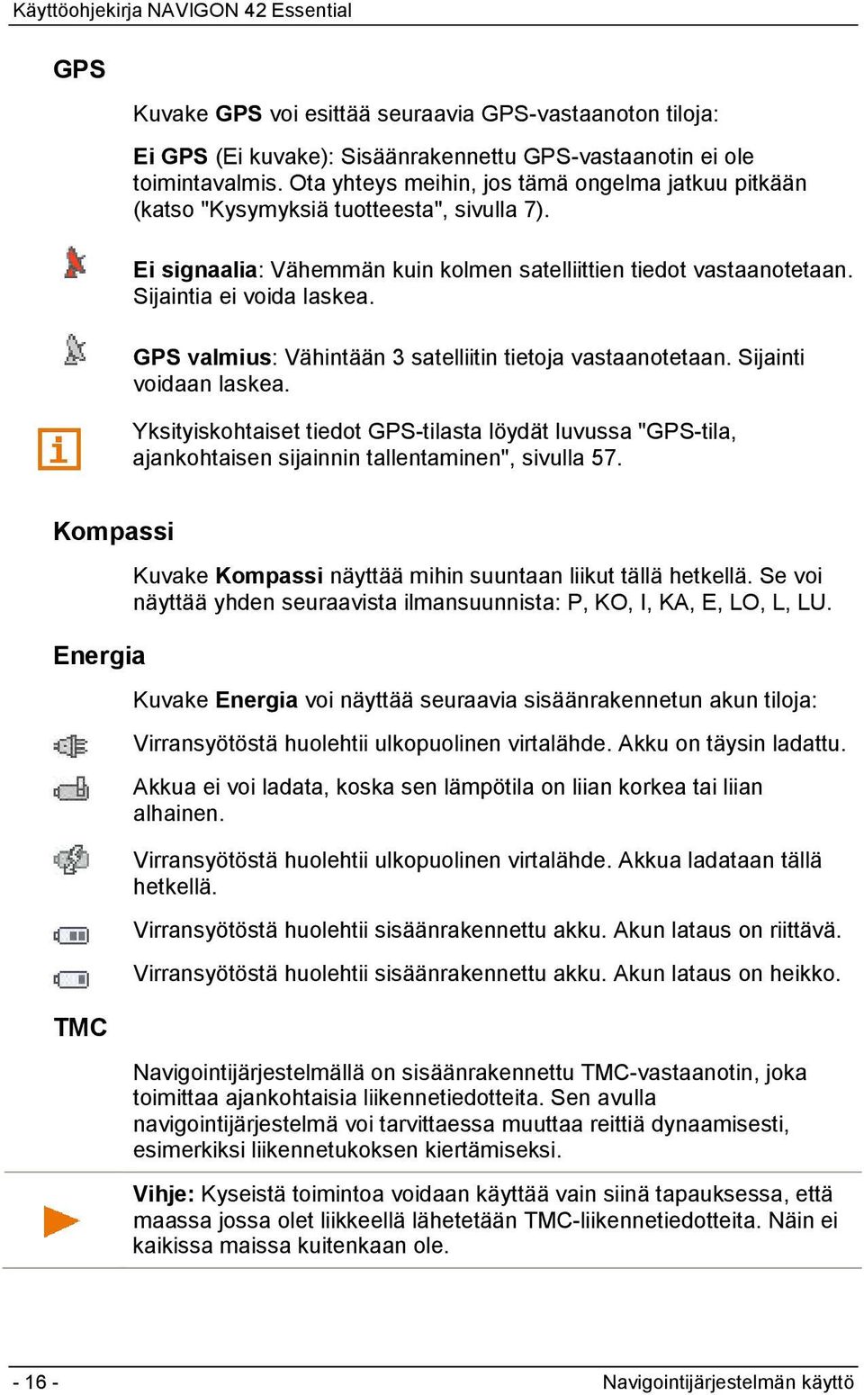 GPS valmius: Vähintään 3 satelliitin tietoja vastaanotetaan. Sijainti voidaan laskea. Yksityiskohtaiset tiedot GPS-tilasta löydät luvussa "GPS-tila, ajankohtaisen sijainnin tallentaminen", sivulla 57.