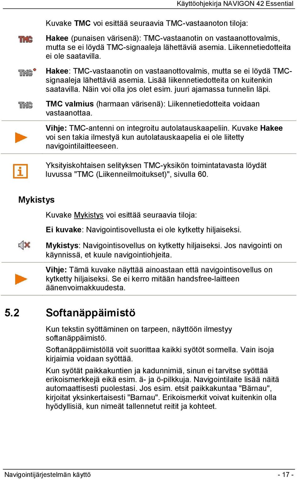 Näin voi olla jos olet esim. juuri ajamassa tunnelin läpi. TMC valmius (harmaan värisenä): Liikennetiedotteita voidaan vastaanottaa. Vihje: TMC-antenni on integroitu autolatauskaapeliin.