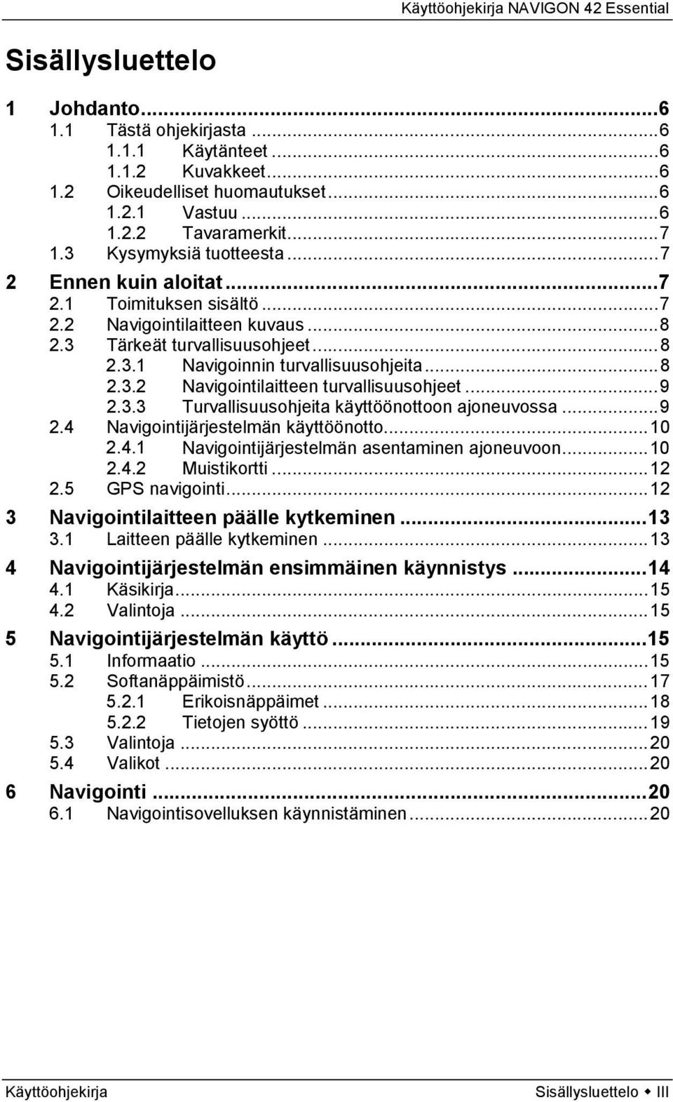 .. 9 2.3.3 Turvallisuusohjeita käyttöönottoon ajoneuvossa... 9 2.4 Navigointijärjestelmän käyttöönotto... 10 2.4.1 Navigointijärjestelmän asentaminen ajoneuvoon... 10 2.4.2 Muistikortti... 12 2.