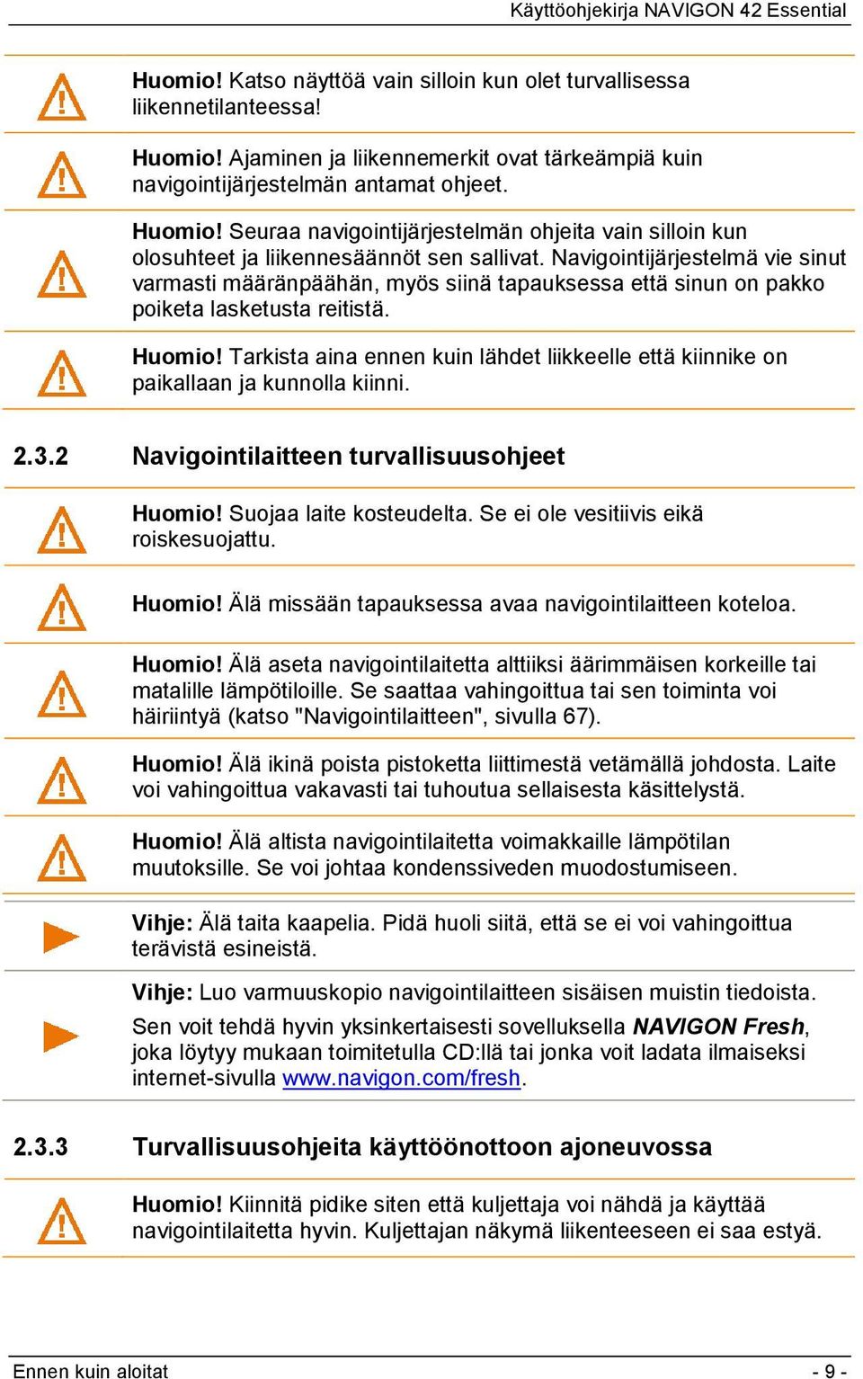 Tarkista aina ennen kuin lähdet liikkeelle että kiinnike on paikallaan ja kunnolla kiinni. 2.3.2 Navigointilaitteen turvallisuusohjeet Huomio! Suojaa laite kosteudelta.