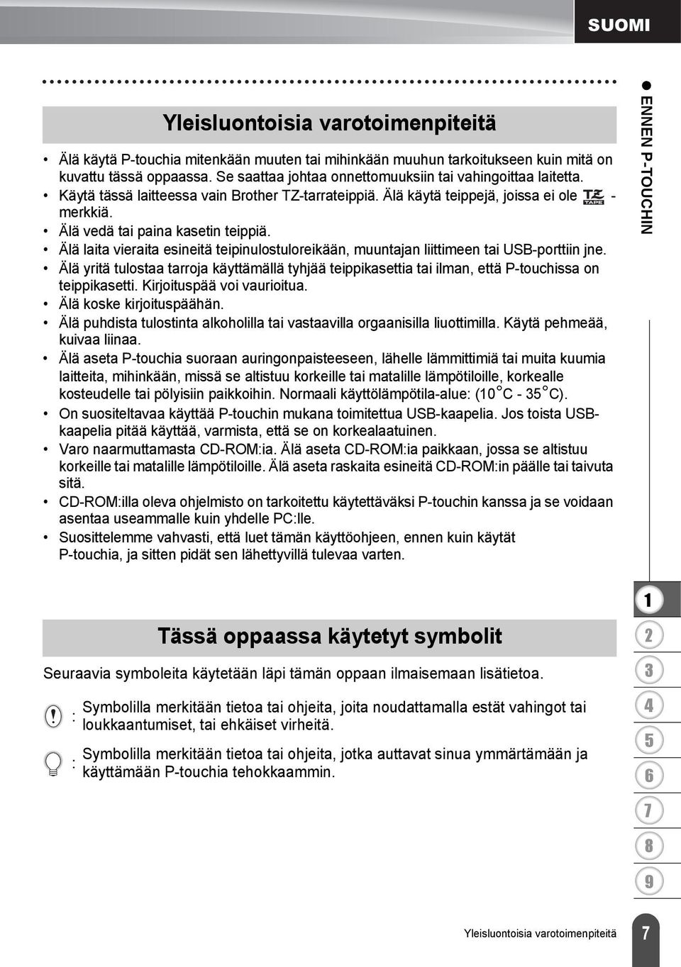 Älä laita vieraita esineitä teipinulostuloreikään, muuntajan liittimeen tai USB-porttiin jne. Älä yritä tulostaa tarroja käyttämällä tyhjää teippikasettia tai ilman, että P-touchissa on teippikasetti.