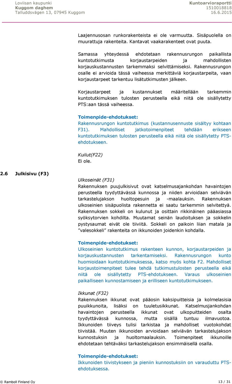 Rakennusrungon osalle ei arvioida tässä vaiheessa merkittäviä korjaustarpeita, vaan korjaustarpeet tarkentuu lisätutkimusten jälkeen.