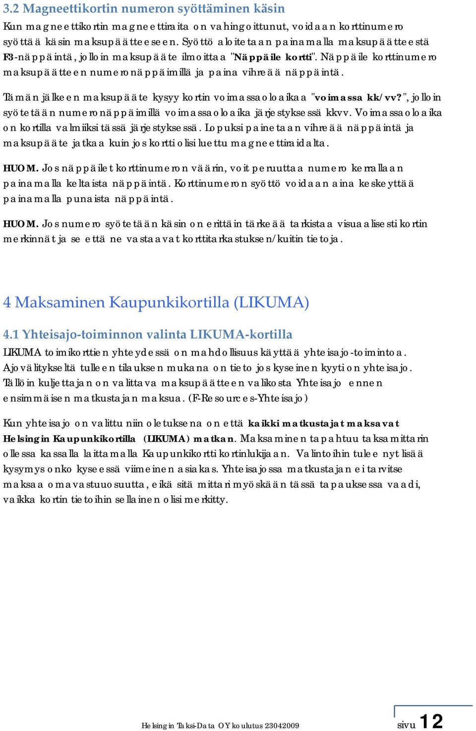 Tämän jälkeen maksupääte kysyy kortin voimassaoloaikaa "voimassa kk/vv?", jolloin syötetään numeronäppäimillä voimassaoloaika järjestyksessä kkvv.