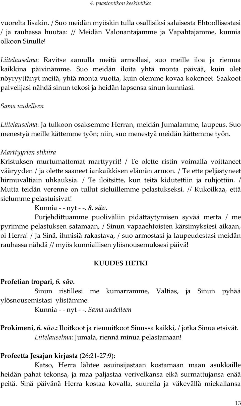 Suo meidän iloita yhtä monta päivää, kuin olet nöyryyttänyt meitä, yhtä monta vuotta, kuin olemme kovaa kokeneet. Saakoot palvelijasi nähdä sinun tekosi ja heidän lapsensa sinun kunniasi.