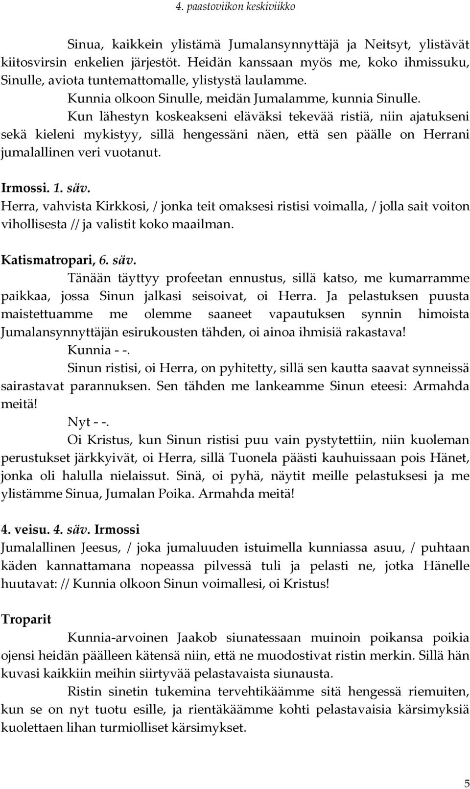 Kun lähestyn koskeakseni eläväksi tekevää ristiä, niin ajatukseni sekä kieleni mykistyy, sillä hengessäni näen, että sen päälle on Herrani jumalallinen veri vuotanut. Irmossi. 1. säv.