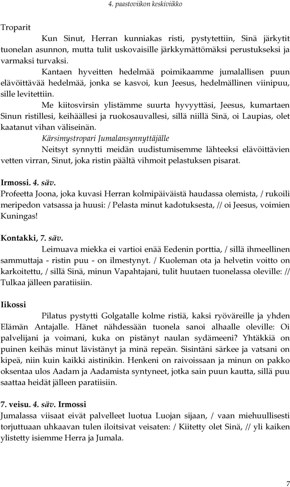 Me kiitosvirsin ylistämme suurta hyvyyttäsi, Jeesus, kumartaen Sinun ristillesi, keihäällesi ja ruokosauvallesi, sillä niillä Sinä, oi Laupias, olet kaatanut vihan väliseinän.