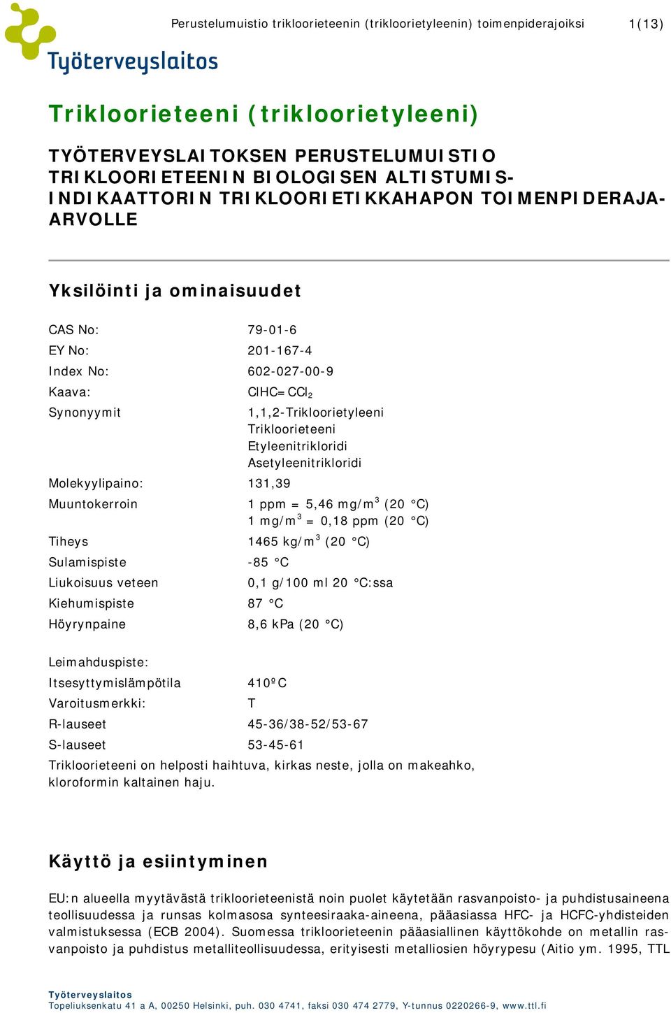 Höyrynpaine 1,1,2-Trikloorietyleeni Trikloorieteeni Etyleenitrikloridi Asetyleenitrikloridi 1 ppm = 5,46 mg/m 3 (20 C) 1 mg/m 3 = 0,18 ppm (20 C) 1465 kg/m 3 (20 C) 0,1 g/100 ml 20 C:ssa 8,6 kpa (20