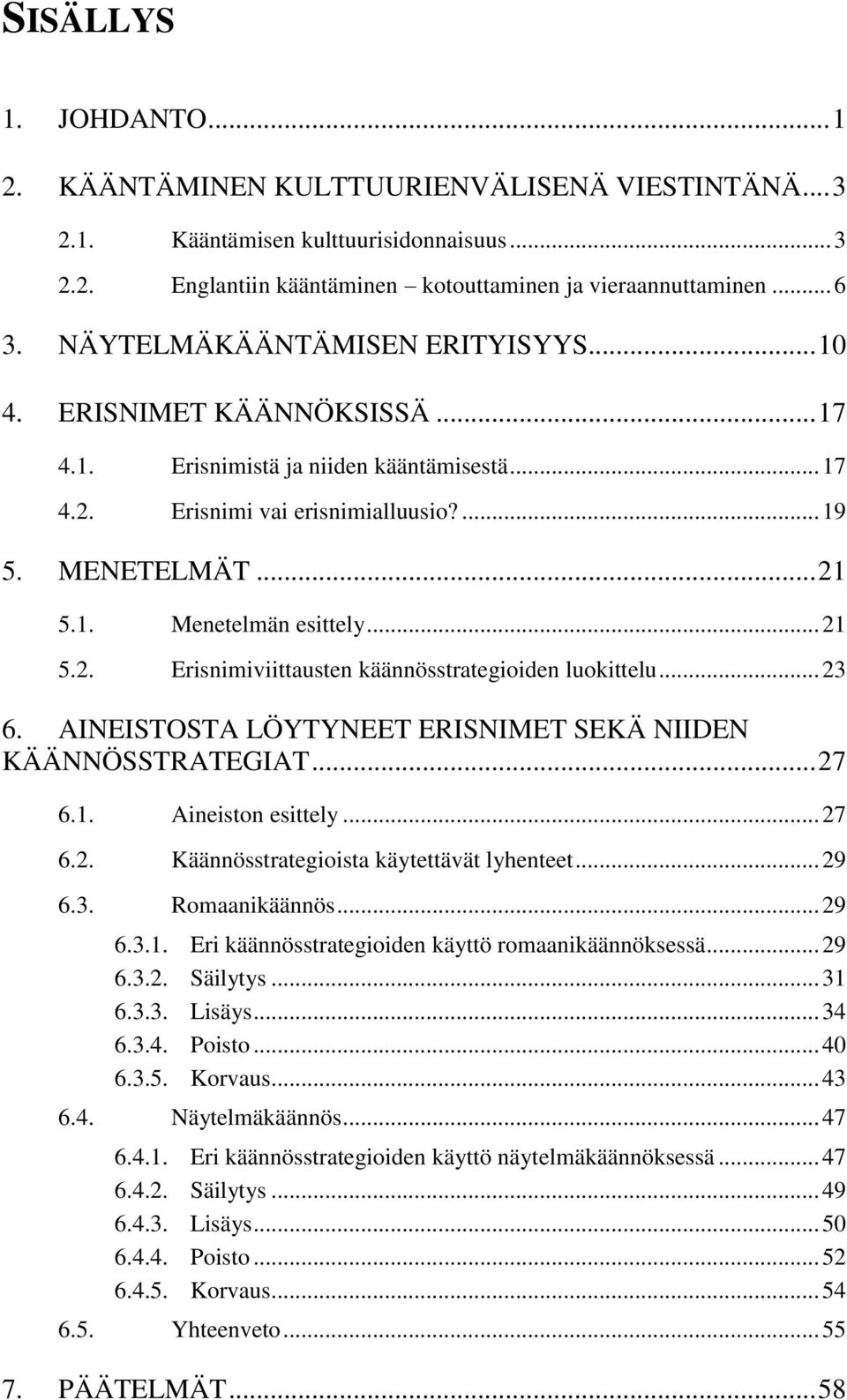 .. 21 5.2. Erisnimiviittausten käännösstrategioiden luokittelu... 23 6. AINEISTOSTA LÖYTYNEET ERISNIMET SEKÄ NIIDEN KÄÄNNÖSSTRATEGIAT... 27 6.1. Aineiston esittely... 27 6.2. Käännösstrategioista käytettävät lyhenteet.