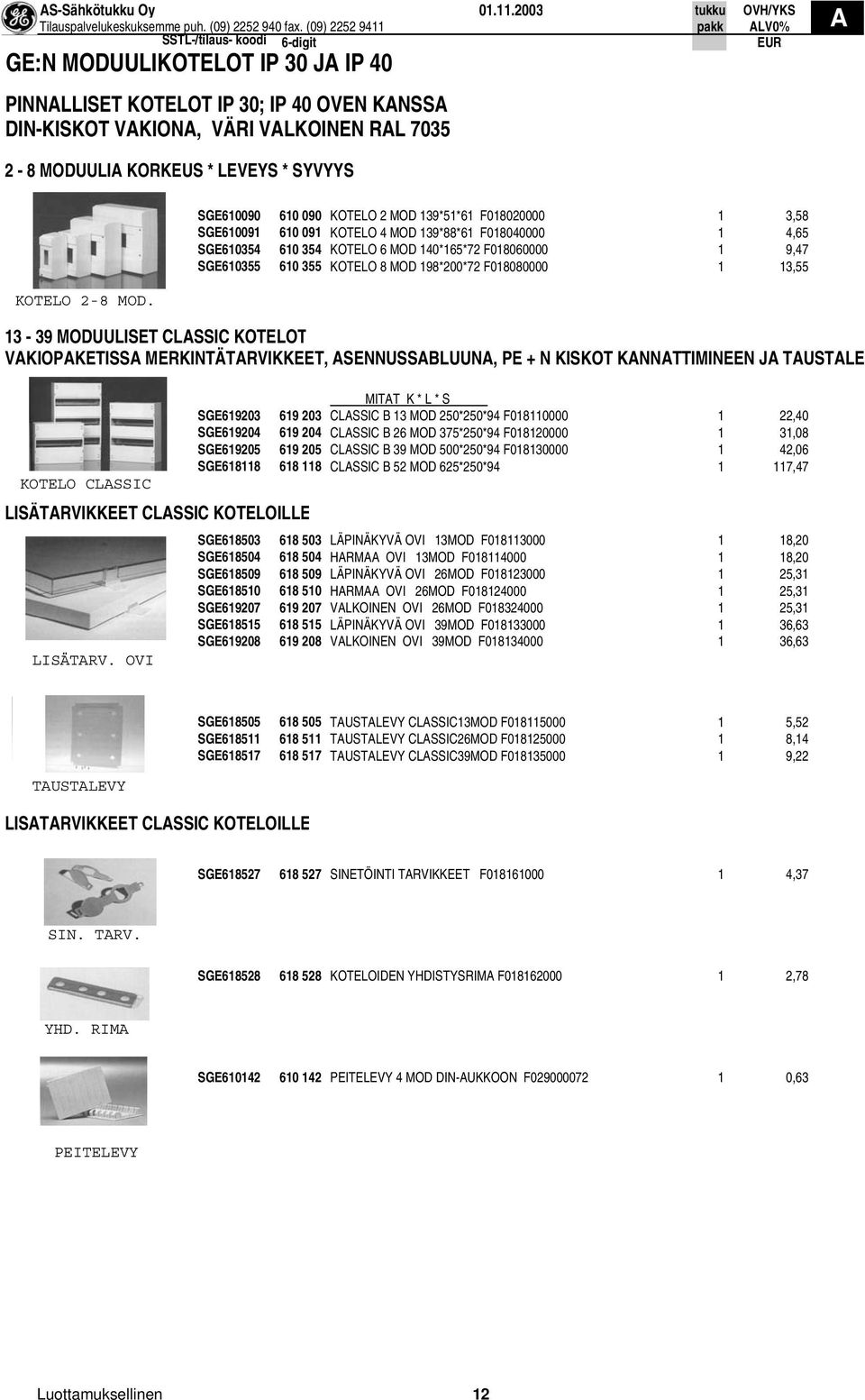 SGE610090 610 090 KOTELO 2 MOD 139*51*61 F018020000 1 3,58 SGE610091 610 091 KOTELO 4 MOD 139*88*61 F018040000 1 4,65 SGE610354 610 354 KOTELO 6 MOD 140*165*72 F018060000 1 9,47 SGE610355 610 355