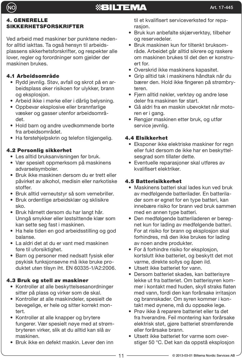 Støv, avfall og skrot på en arbeidsplass øker risikoen for ulykker, brann og eksplosjon. Arbeid ikke i mørke eller i dårlig belysning.