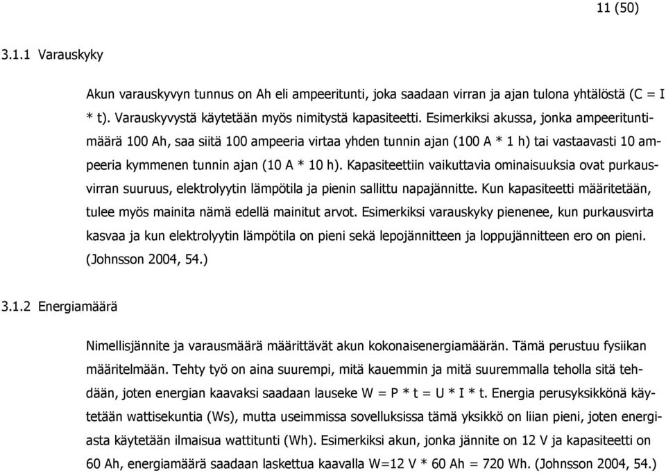 Kapasiteettiin vaikuttavia ominaisuuksia ovat purkausvirran suuruus, elektrolyytin lämpötila ja pienin sallittu napajännitte.